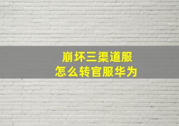 崩坏三渠道服怎么转官服华为