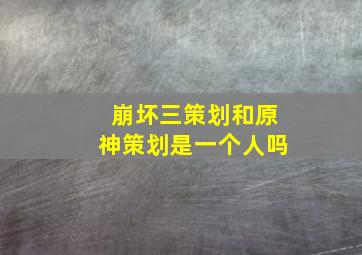 崩坏三策划和原神策划是一个人吗