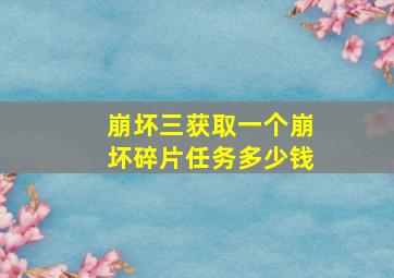 崩坏三获取一个崩坏碎片任务多少钱