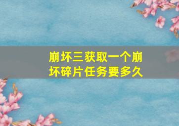 崩坏三获取一个崩坏碎片任务要多久