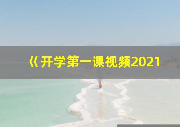 巜开学第一课视频2021