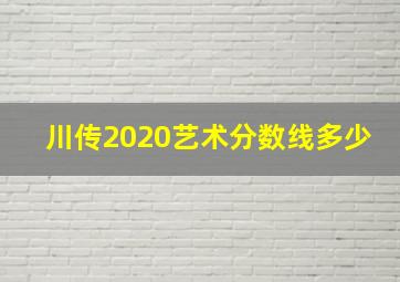 川传2020艺术分数线多少