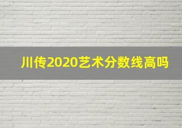 川传2020艺术分数线高吗