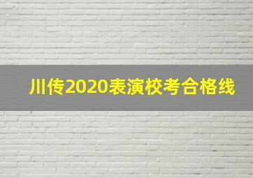 川传2020表演校考合格线