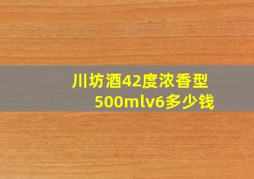 川坊酒42度浓香型500mlv6多少钱