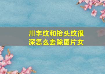 川字纹和抬头纹很深怎么去除图片女