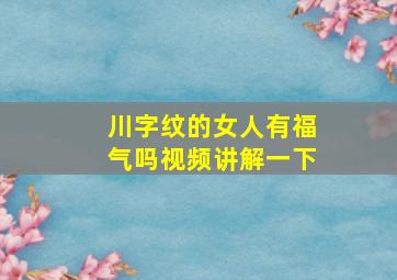 川字纹的女人有福气吗视频讲解一下