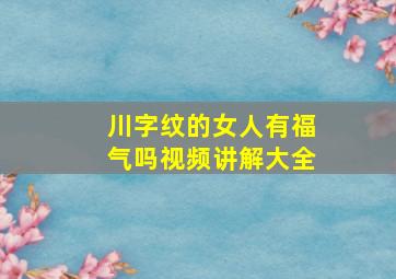 川字纹的女人有福气吗视频讲解大全