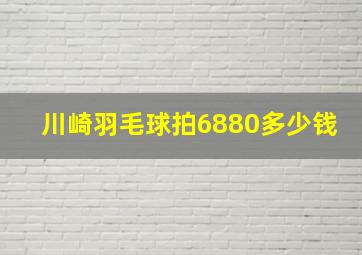 川崎羽毛球拍6880多少钱