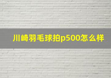 川崎羽毛球拍p500怎么样