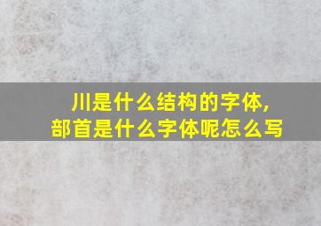 川是什么结构的字体,部首是什么字体呢怎么写