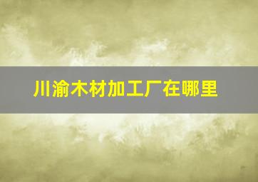 川渝木材加工厂在哪里