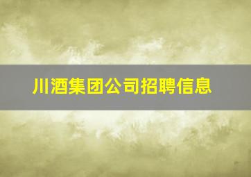 川酒集团公司招聘信息