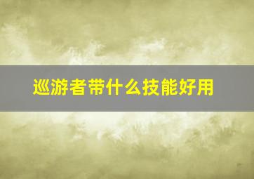 巡游者带什么技能好用