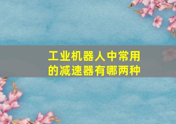 工业机器人中常用的减速器有哪两种