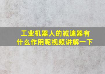 工业机器人的减速器有什么作用呢视频讲解一下