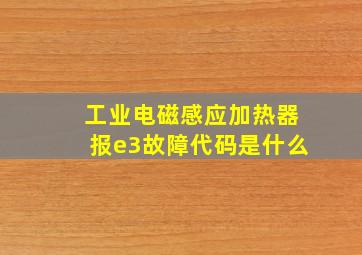 工业电磁感应加热器报e3故障代码是什么