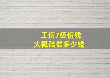 工伤7级伤残大概赔偿多少钱