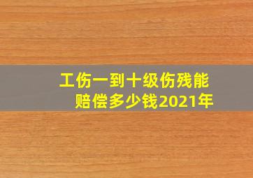 工伤一到十级伤残能赔偿多少钱2021年