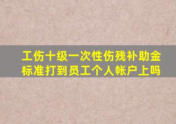 工伤十级一次性伤残补助金标准打到员工个人帐户上吗