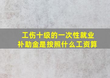 工伤十级的一次性就业补助金是按照什么工资算