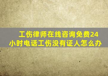 工伤律师在线咨询免费24小时电话工伤没有证人怎么办