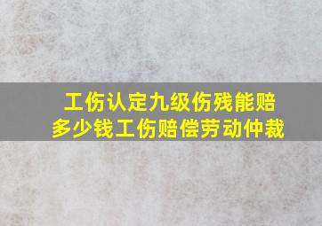 工伤认定九级伤残能赔多少钱工伤赔偿劳动仲裁