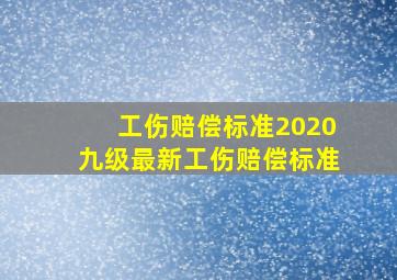 工伤赔偿标准2020九级最新工伤赔偿标准