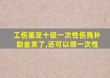 工伤鉴定十级一次性伤残补助金发了,还可以领一次性