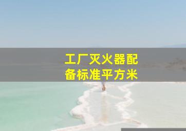 工厂灭火器配备标准平方米