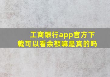 工商银行app官方下载可以看余额嘛是真的吗