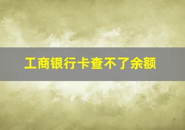 工商银行卡查不了余额