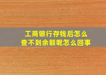 工商银行存钱后怎么查不到余额呢怎么回事