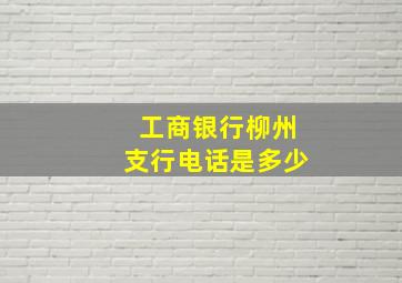 工商银行柳州支行电话是多少