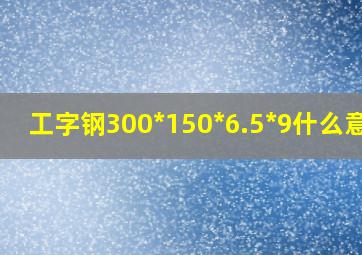 工字钢300*150*6.5*9什么意思