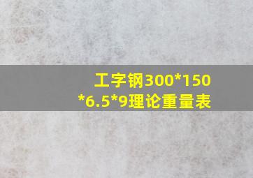 工字钢300*150*6.5*9理论重量表