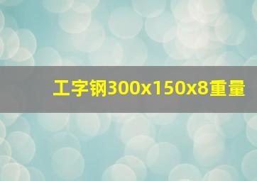 工字钢300x150x8重量