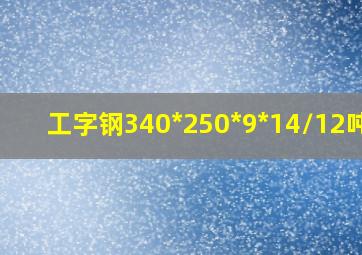 工字钢340*250*9*14/12吨位