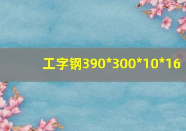 工字钢390*300*10*16