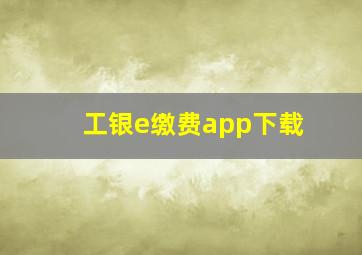 工银e缴费app下载