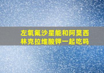 左氧氟沙星能和阿莫西林克拉维酸钾一起吃吗