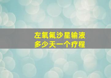 左氧氟沙星输液多少天一个疗程