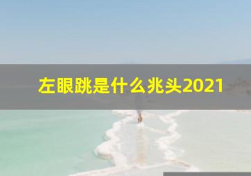 左眼跳是什么兆头2021