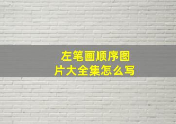 左笔画顺序图片大全集怎么写