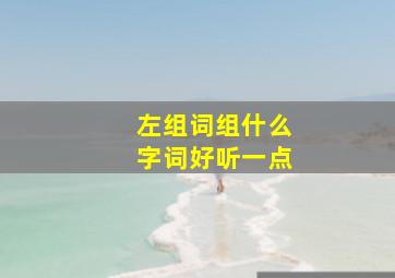 左组词组什么字词好听一点