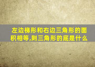 左边梯形和右边三角形的面积相等,则三角形的底是什么