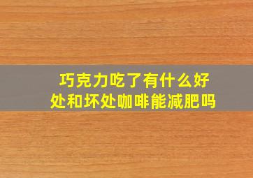 巧克力吃了有什么好处和坏处咖啡能减肥吗