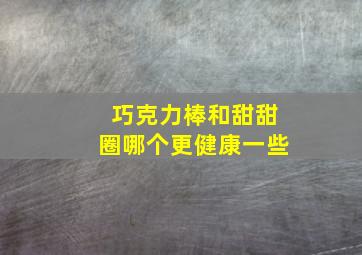 巧克力棒和甜甜圈哪个更健康一些