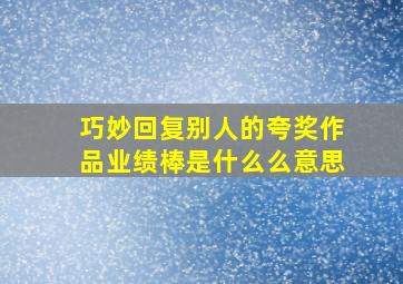 巧妙回复别人的夸奖作品业绩棒是什么么意思