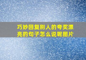 巧妙回复别人的夸奖漂亮的句子怎么说呢图片